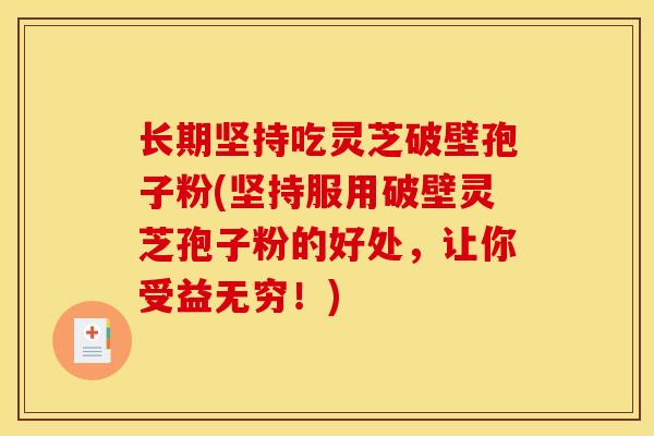 长期坚持吃灵芝破壁孢子粉(坚持服用破壁灵芝孢子粉的好处，让你受益无穷！)
