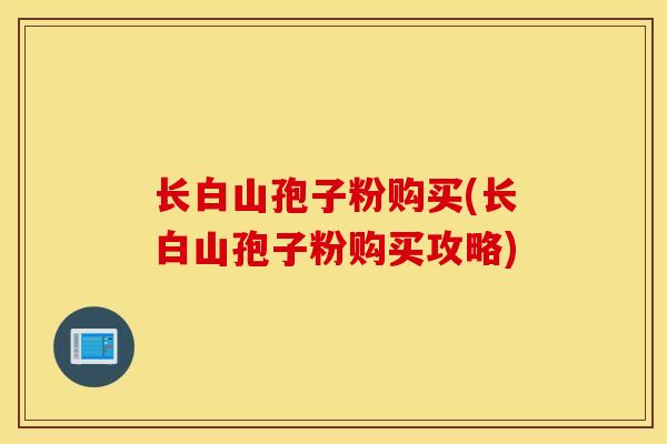 长白山孢子粉购买(长白山孢子粉购买攻略)