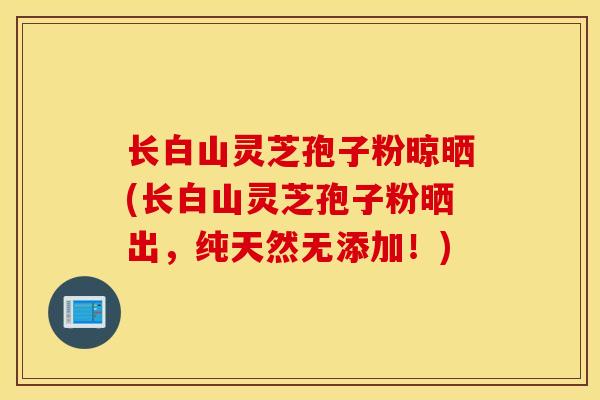 长白山灵芝孢子粉晾晒(长白山灵芝孢子粉晒出，纯天然无添加！)