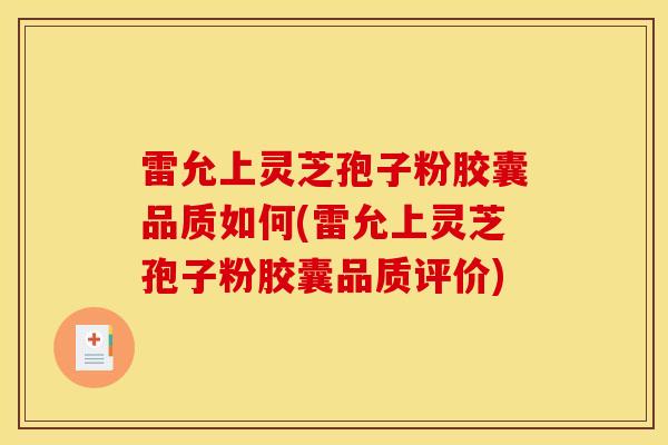 雷允上灵芝孢子粉胶囊品质如何(雷允上灵芝孢子粉胶囊品质评价)