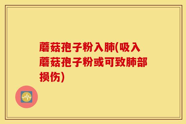 蘑菇孢子粉入肺(吸入蘑菇孢子粉或可致肺部损伤)
