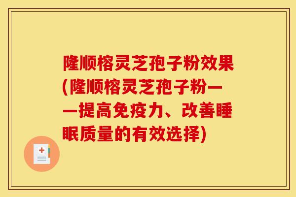 隆顺榕灵芝孢子粉效果(隆顺榕灵芝孢子粉——提高免疫力、改善睡眠质量的有效选择)