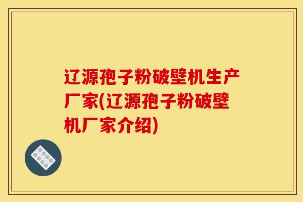 辽源孢子粉破壁机生产厂家(辽源孢子粉破壁机厂家介绍)