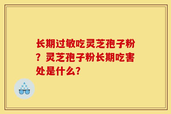 长期过敏吃灵芝孢子粉？灵芝孢子粉长期吃害处是什么？