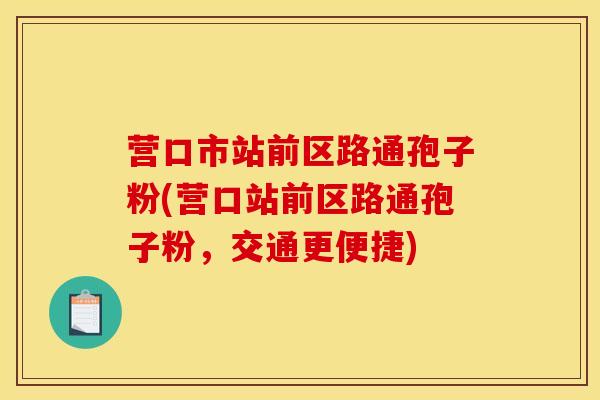 营口市站前区路通孢子粉(营口站前区路通孢子粉，交通更便捷)