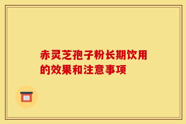赤灵芝孢子粉长期饮用的效果和注意事项