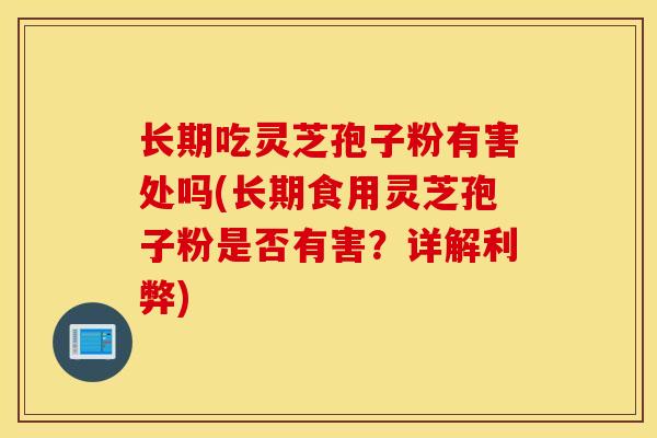 长期吃灵芝孢子粉有害处吗(长期食用灵芝孢子粉是否有害？详解利弊)