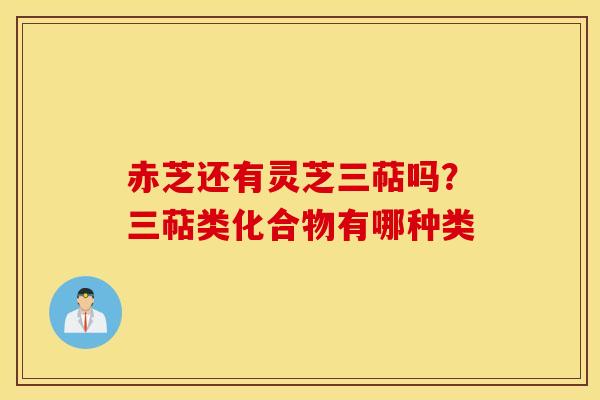 赤芝还有灵芝三萜吗？三萜类化合物有哪种类