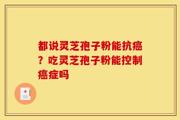 都说灵芝孢子粉能抗癌？吃灵芝孢子粉能控制癌症吗