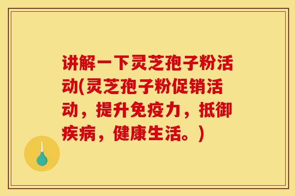 讲解一下灵芝孢子粉活动(灵芝孢子粉促销活动，提升免疫力，抵御疾病，健康生活。)