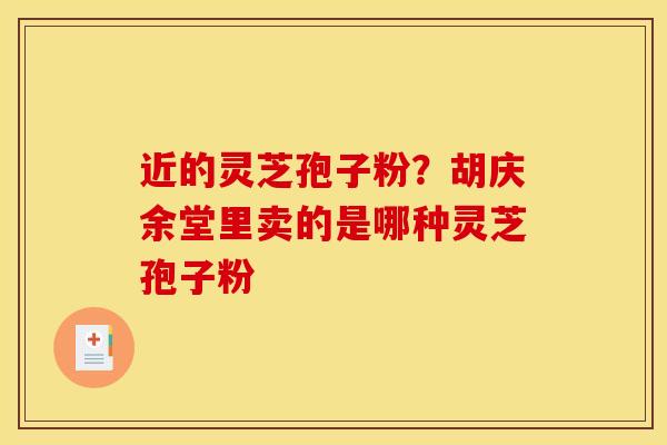近的灵芝孢子粉？胡庆余堂里卖的是哪种灵芝孢子粉