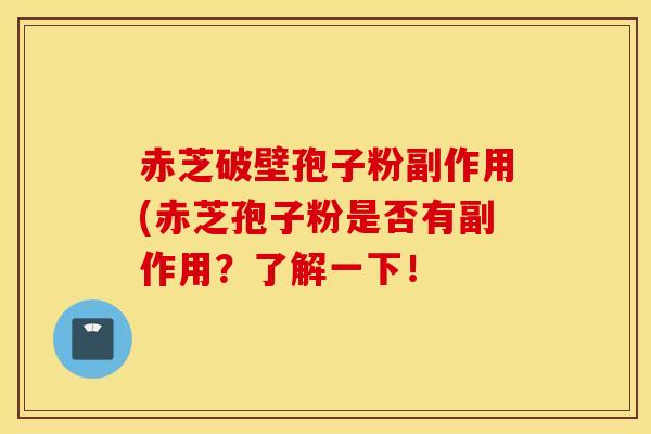 赤芝破壁孢子粉副作用(赤芝孢子粉是否有副作用？了解一下！