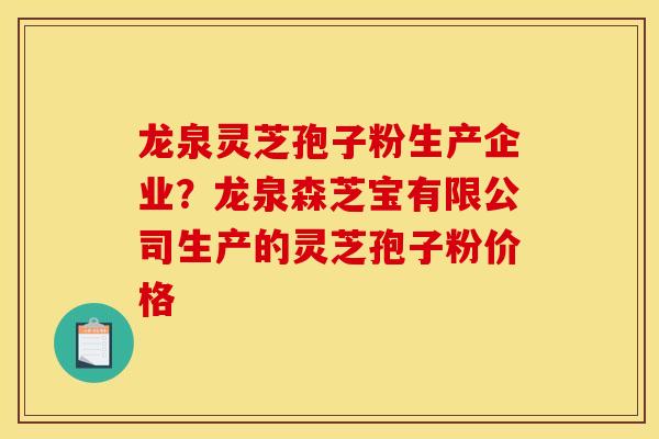龙泉灵芝孢子粉生产企业？龙泉森芝宝有限公司生产的灵芝孢子粉价格