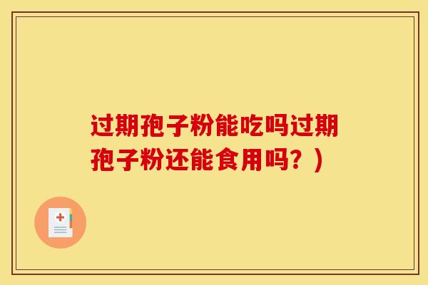 过期孢子粉能吃吗过期孢子粉还能食用吗？)