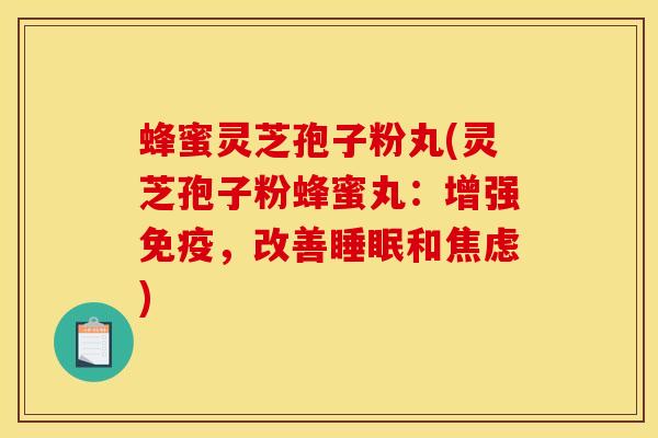 蜂蜜灵芝孢子粉丸(灵芝孢子粉蜂蜜丸：增强免疫，改善睡眠和焦虑)