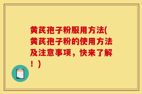 黄芪孢子粉服用方法(黄芪孢子粉的使用方法及注意事项，快来了解！)