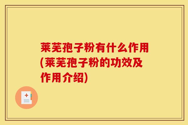 莱芜孢子粉有什么作用(莱芜孢子粉的功效及作用介绍)