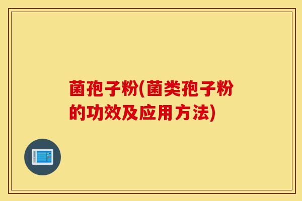 菌孢子粉(菌类孢子粉的功效及应用方法)