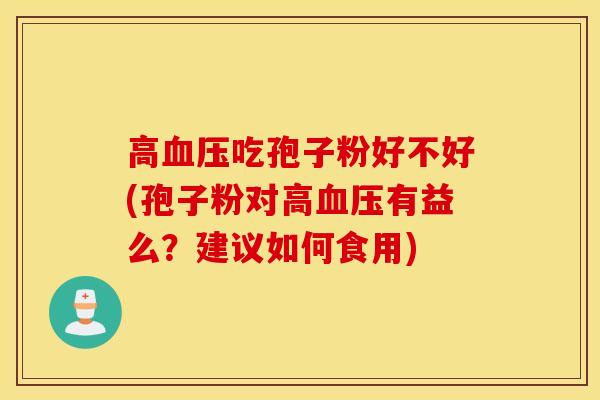 高血压吃孢子粉好不好(孢子粉对高血压有益么？建议如何食用)