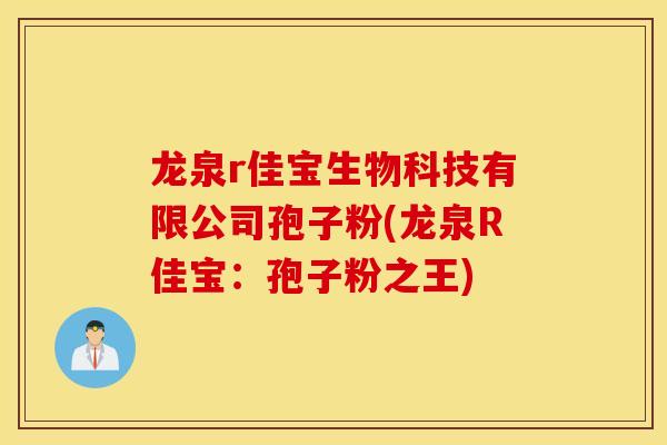龙泉r佳宝生物科技有限公司孢子粉(龙泉R佳宝：孢子粉之王)