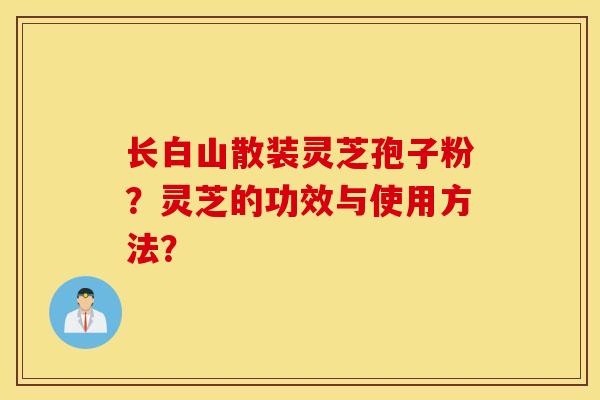 长白山散装灵芝孢子粉？灵芝的功效与使用方法？