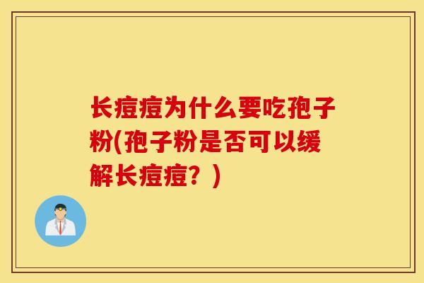 长痘痘为什么要吃孢子粉(孢子粉是否可以缓解长痘痘？)