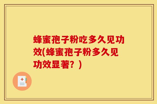 蜂蜜孢子粉吃多久见功效(蜂蜜孢子粉多久见功效显著？)