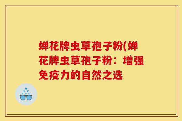 蝉花牌虫草孢子粉(蝉花牌虫草孢子粉：增强免疫力的自然之选