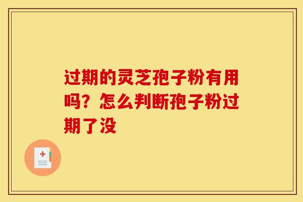 过期的灵芝孢子粉有用吗？怎么判断孢子粉过期了没