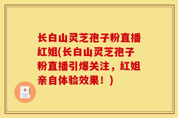 长白山灵芝孢子粉直播红姐(长白山灵芝孢子粉直播引爆关注，红姐亲自体验效果！)