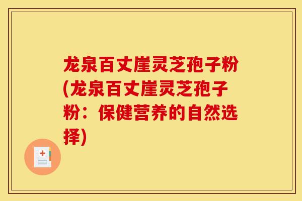 龙泉百丈崖灵芝孢子粉(龙泉百丈崖灵芝孢子粉：保健营养的自然选择)