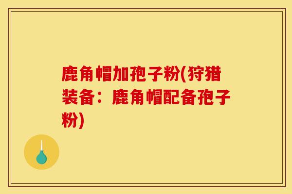 鹿角帽加孢子粉(狩猎装备：鹿角帽配备孢子粉)