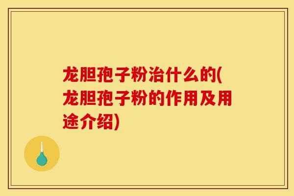 龙胆孢子粉治什么的(龙胆孢子粉的作用及用途介绍)