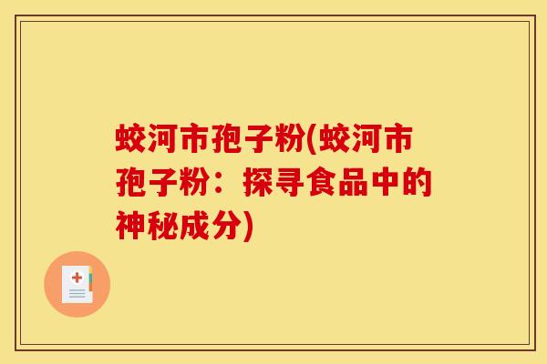 蛟河市孢子粉(蛟河市孢子粉：探寻食品中的神秘成分)