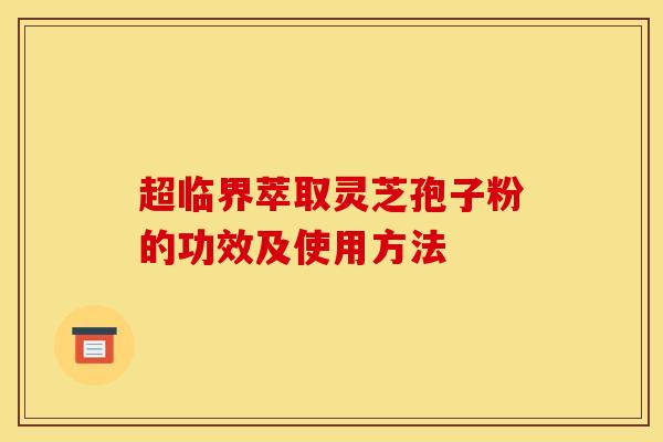 超临界萃取灵芝孢子粉的功效及使用方法