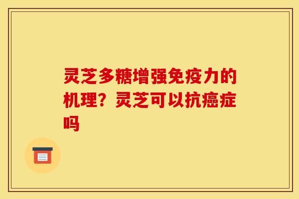 灵芝多糖增强免疫力的机理？灵芝可以抗癌症吗