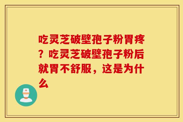 吃灵芝破壁孢子粉胃疼？吃灵芝破壁孢子粉后就胃不舒服，这是为什么