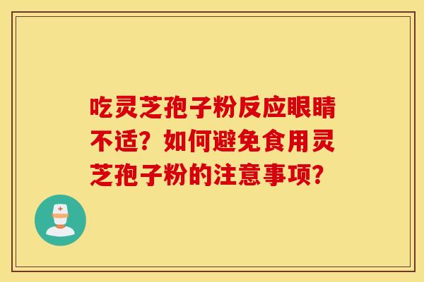 吃灵芝孢子粉反应眼睛不适？如何避免食用灵芝孢子粉的注意事项？
