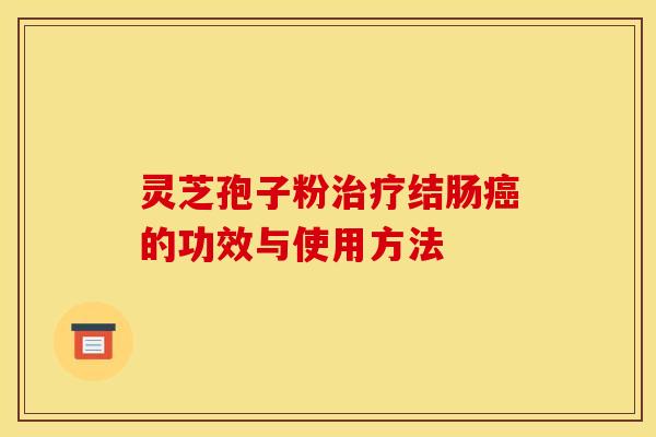 灵芝孢子粉治疗结肠癌的功效与使用方法