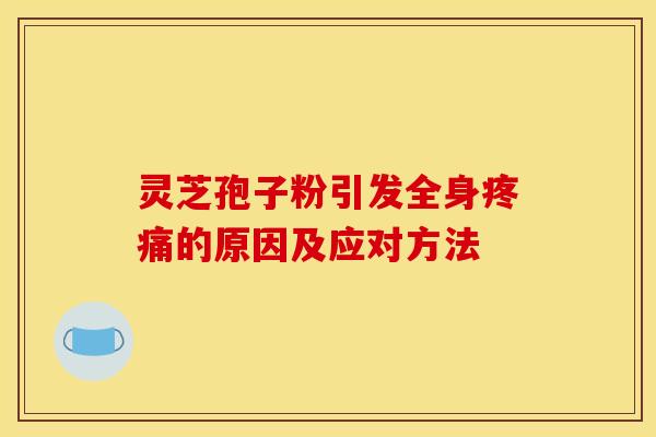 灵芝孢子粉引发全身疼痛的原因及应对方法