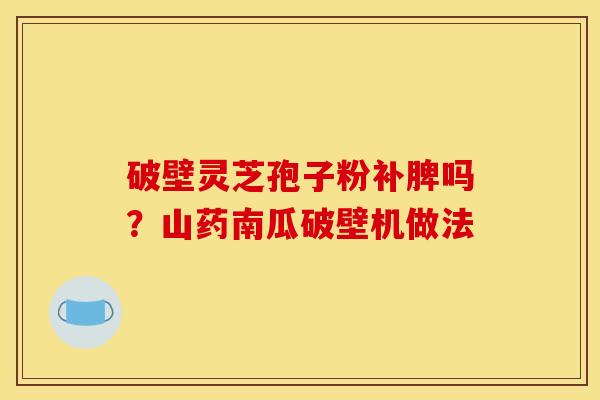 破壁灵芝孢子粉补脾吗？山药南瓜破壁机做法