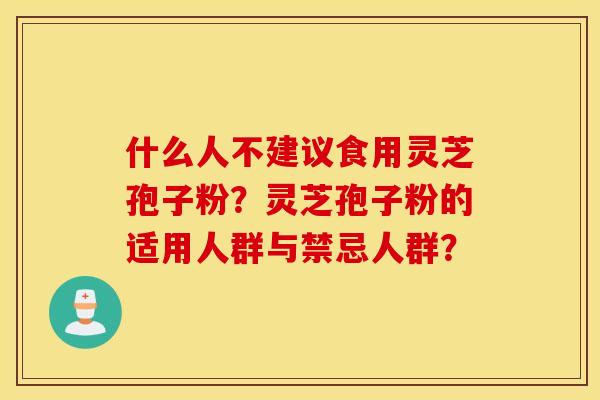 什么人不建议食用灵芝孢子粉？灵芝孢子粉的适用人群与禁忌人群？