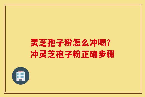 灵芝孢子粉怎么冲喝？冲灵芝孢子粉正确步骤