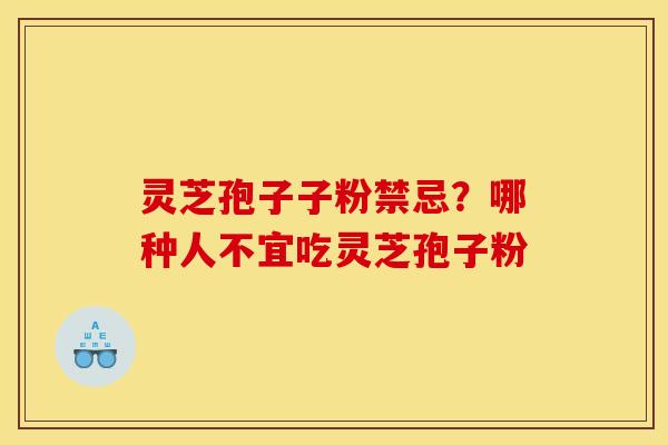 灵芝孢子子粉禁忌？哪种人不宜吃灵芝孢子粉