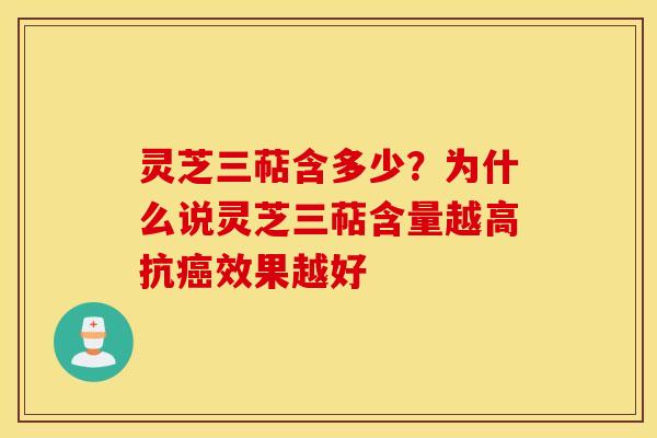 灵芝三萜含多少？为什么说灵芝三萜含量越高抗癌效果越好