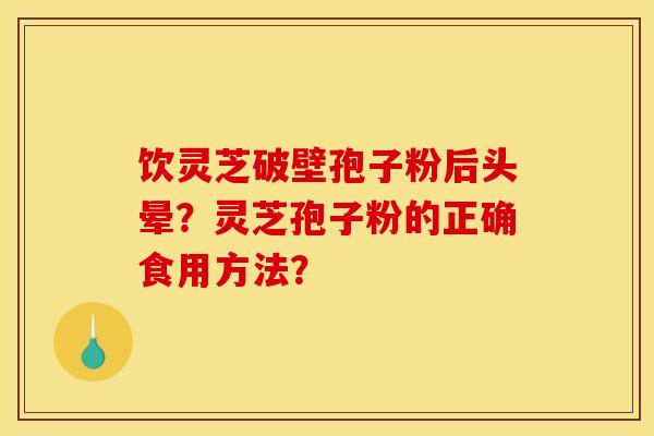 饮灵芝破壁孢子粉后头晕？灵芝孢子粉的正确食用方法？