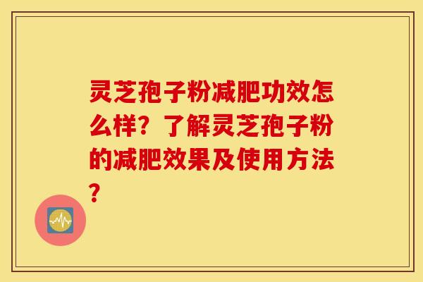 灵芝孢子粉减肥功效怎么样？了解灵芝孢子粉的减肥效果及使用方法？