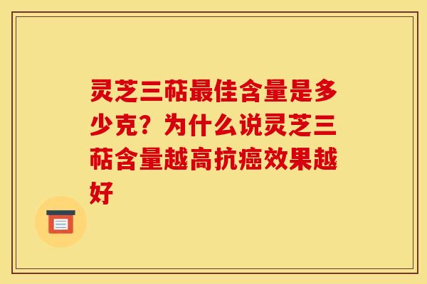 灵芝三萜最佳含量是多少克？为什么说灵芝三萜含量越高抗癌效果越好