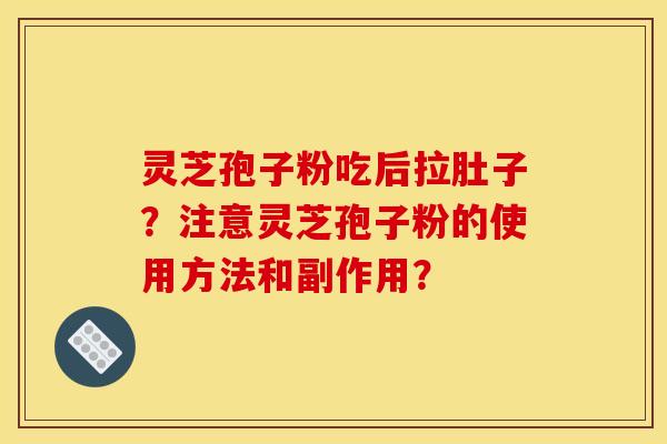 灵芝孢子粉吃后拉肚子？注意灵芝孢子粉的使用方法和副作用？