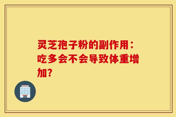 灵芝孢子粉的副作用：吃多会不会导致体重增加？